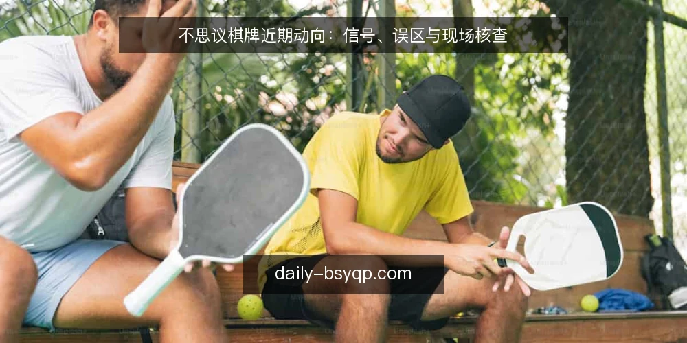 不思议棋牌近期动向：信号、误区与现场核查 — 近期值得关注的信号 配图
