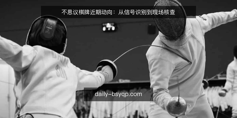 不思议棋牌近期动向:从信号识别到现场核查 — 近期值得关注的信号 配图
