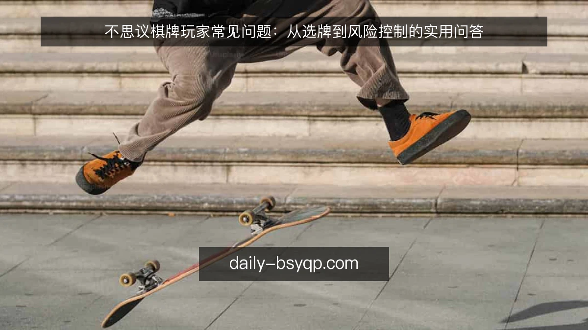 不思议棋牌玩家常见问题：从选牌到风险控制的实用问答