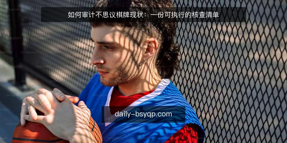 如何审计不思议棋牌现状：一份可执行的核查清单 — 为何现在要审计不思议棋牌 配图