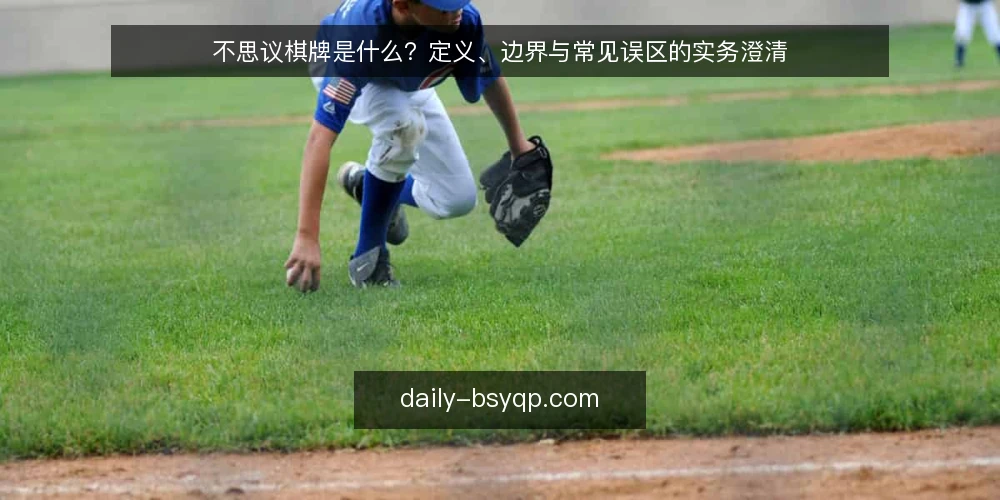 不思议棋牌是什么？定义、边界与常见误区的实务澄清 — 不思议棋牌的定义与适用边界 配图