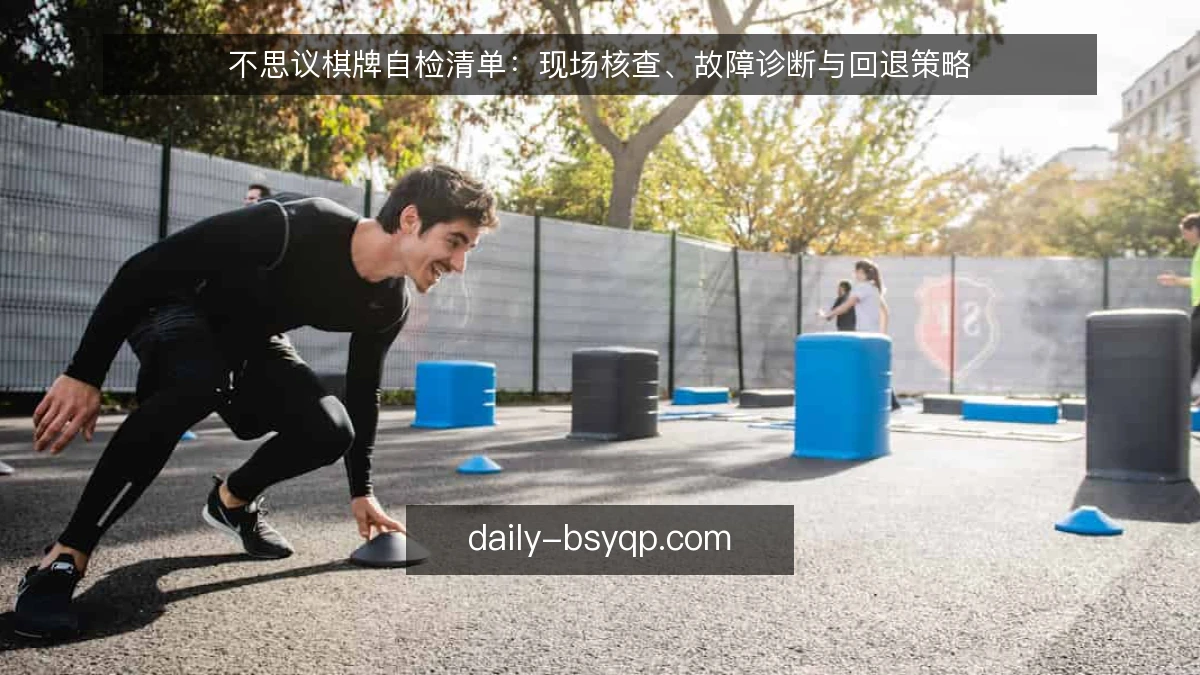不思议棋牌自检清单：现场核查、故障诊断与回退策略