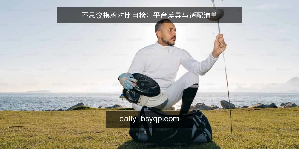 不思议棋牌对比自检：平台差异与适配清单 — 为什么现在要审计平台差异 配图