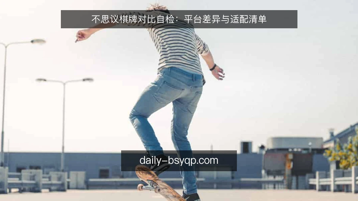不思议棋牌对比自检：平台差异与适配清单