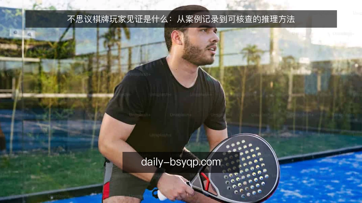 不思议棋牌玩家见证是什么：从案例记录到可核查的推理方法