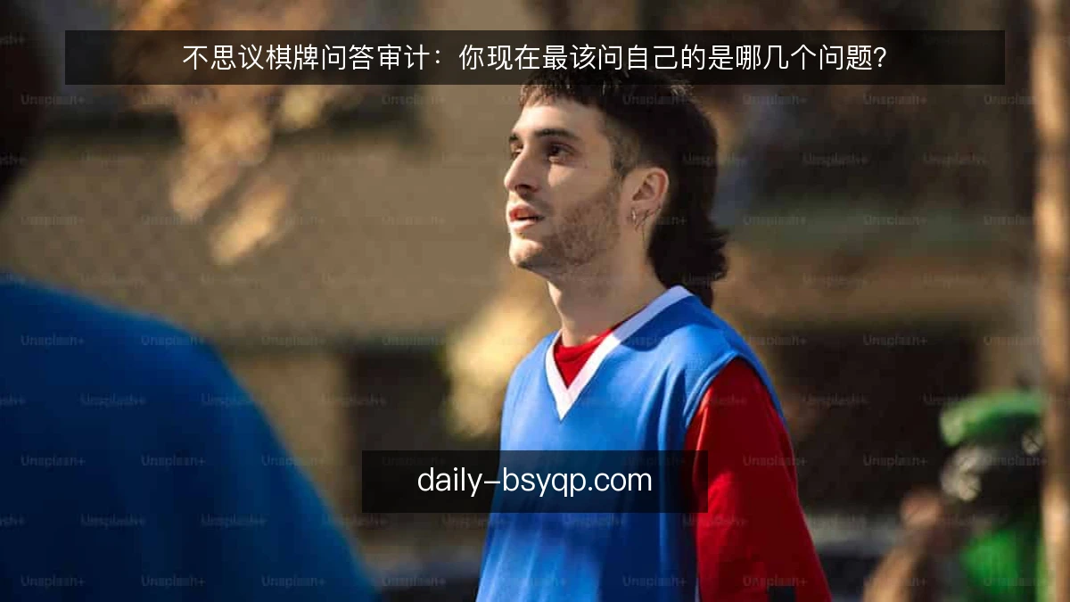 不思议棋牌问答审计：你现在最该问自己的是哪几个问题？